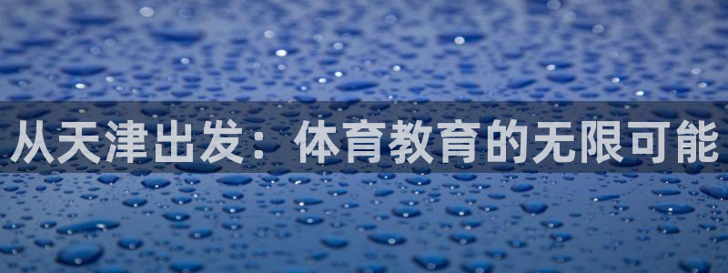 MK体育官方正版app神州：从天津出发：体育教育的无