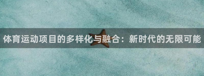 MK体育官方正版app官网：体育运动项目的多样化与融