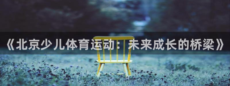 MK体育官网下载平台假的吗是真的吗：《北京少儿体育运
