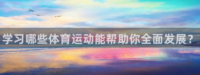 MK体育官网下载平台注册：学习哪些体育运动能帮助你全