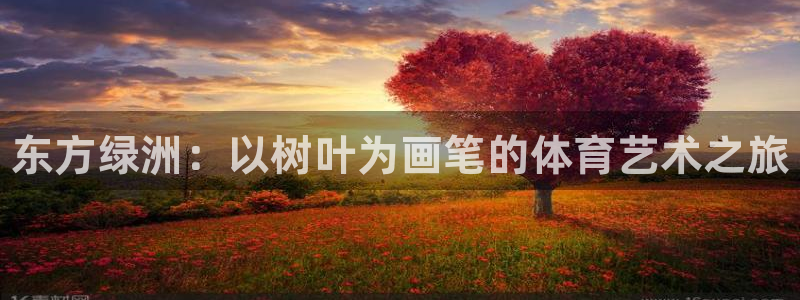 MK体育官网下载平台是正规平台吗安全吗：东方绿洲：以树叶为画