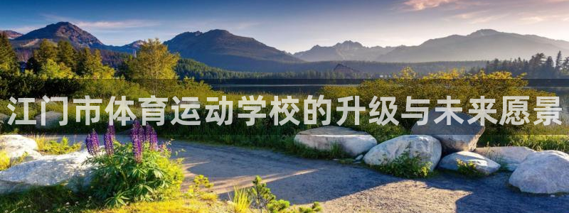MK体育官网下载娱乐：江门市体育运动学校的升级与未来愿景