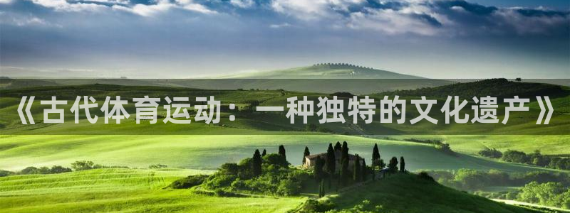 MK体育官网下载招商：《古代体育运动：一种独特的文化遗产》
