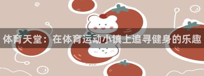 MK体育官方正版app集团官网首页：体育天堂：在体育