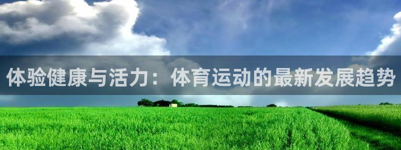 MK体育官方正版app新能源：体验健康与活力：体育运动的最新