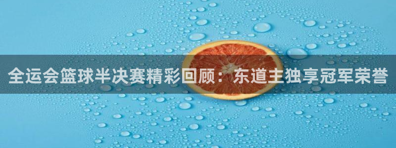 nba直播免费高清直播小九：全运会篮球半决赛精彩回顾：东道主独享冠军荣誉