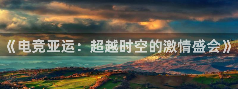 小九直播乐悠足球免费观看：《电竞亚运：超越时空的激情盛会》