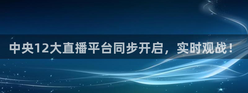 小九直播免费：中央12大直播平台同步开启，实时观战！