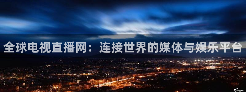 小九体育免费看球直播：全球电视直播网：连接世界的媒体与娱乐平台