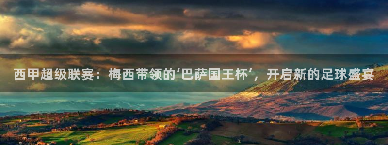 nba视频直播小九直播：西甲超级联赛：梅西带领的‘巴萨国王杯’，开启新的足球盛宴