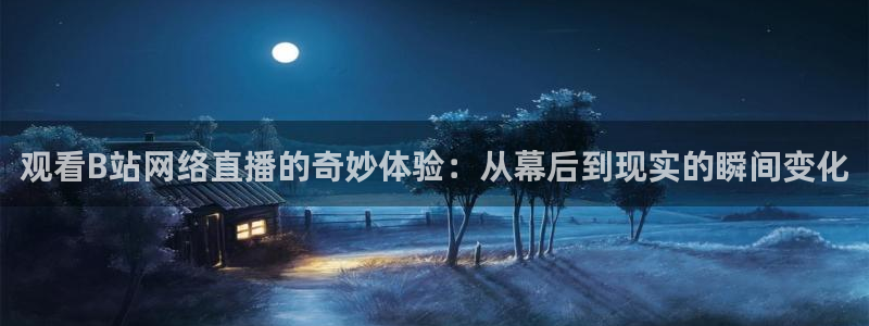 小九直播足球在线直播：观看B站网络直播的奇妙体验：从幕后到现实的瞬间变化
